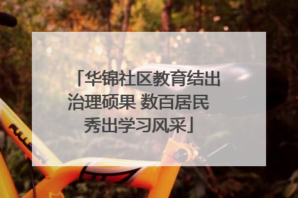 华锦社区教育结出治理硕果 数百居民秀出学习风采